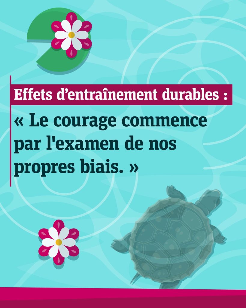 Illustration d’ondulations dans l'eau et d'une tortue nageant sous la surface, avec le texte : <q> Effets d’entraînement durables : le courage commence par l'examen de nos propres biais. </q>