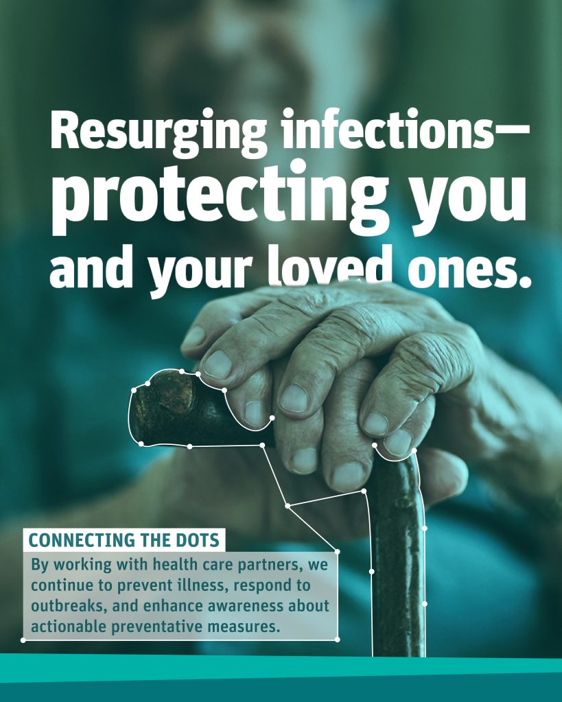 A set of older adult hands resting on a cane. Connecting the dots: By working with health care partners, we continue to prevent illness, respond to outbreaks, and enhance awareness about actionable preventative measures.